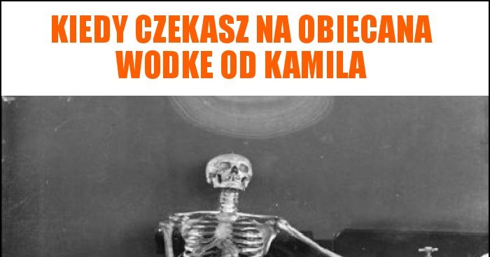 Kiedy Czekasz Na Obiecana Wodke Od Kamila Memy Gify I Mieszne Obrazki