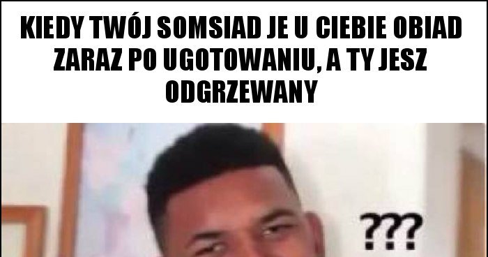 Kiedy Tw J Somsiad Je U Ciebie Obiad Zaraz Po Ugotowaniu A Ty Jesz