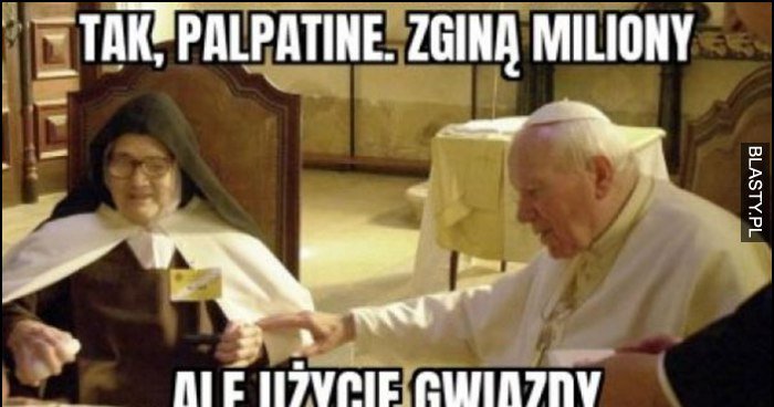 Papież Jan Paweł II tak Palpatine zginą miliony ale użycie gwiazdy