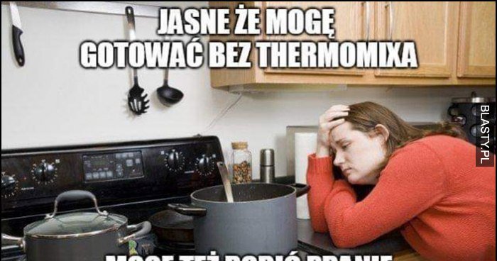 Jasne że mogę gotować bez thermomixa mogę też robić pranie bez pralki