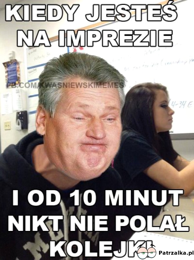 Kiedy jesteś na imprezie i od 10 min nikt nie polał kolejki