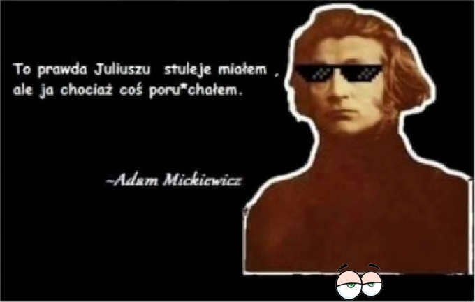 To prawda Juliuszu stuleje miałem ale ja chociaż coś por..chałem