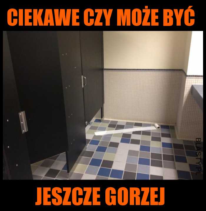 Ciekawe czy może być gorzej