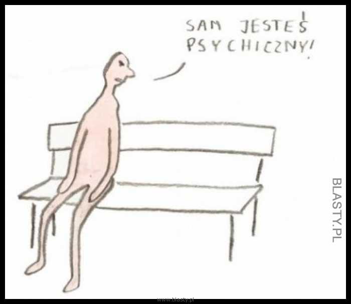 Sam jesteś psychiczny