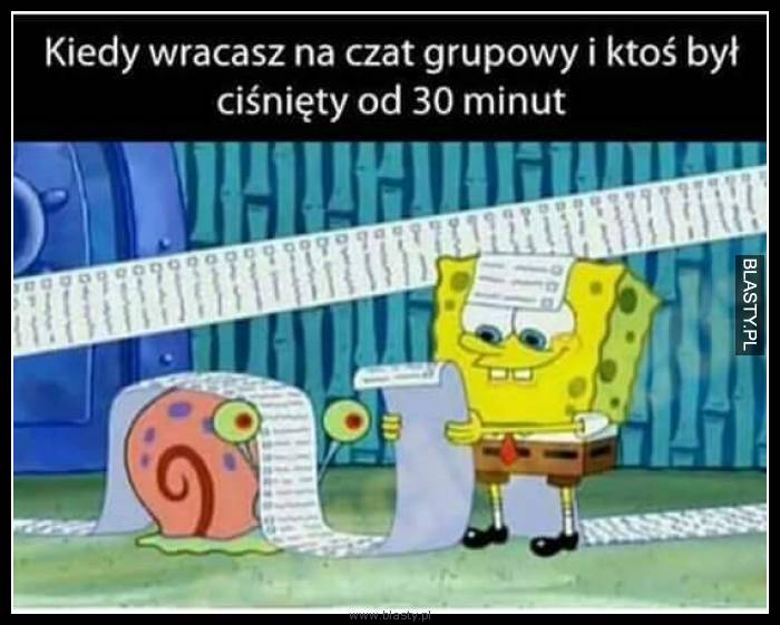 Kiedy wracasz na czat grupowy i ktoś był ciśnięty od 30 min