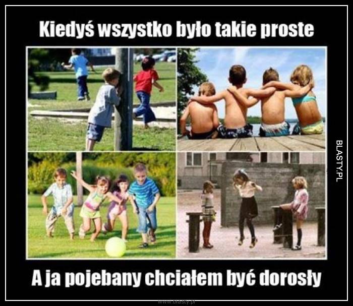 Kiedyś wszystko było takie proste, a ja pojebany chciałem być dorosły