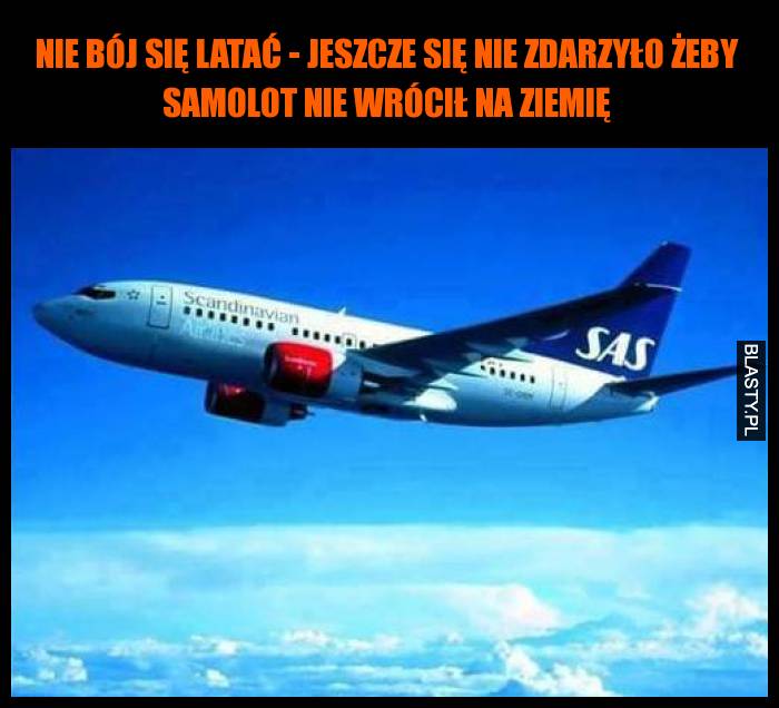 Nie bój się latać - jeszcze się nie zdarzyło żeby samolot nie wrócił na ziemię