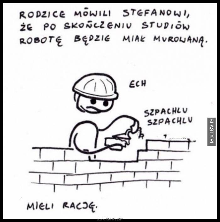 Rodzice mówili, że po studiach robotę będzie miał murowaną