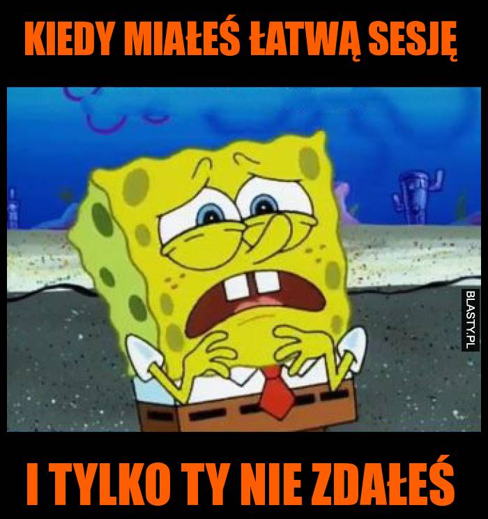 Kiedy miałeś łatwą sesję i tylko ty nie zdałeś