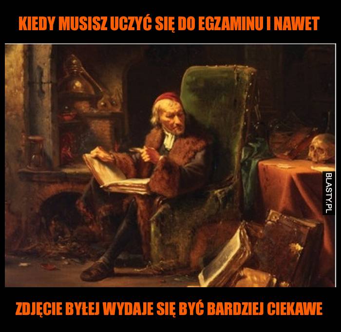 Kiedy musisz uczyć się do egzaminu i nawet zdjęcie byłej wydaje się być bardziej ciekawe