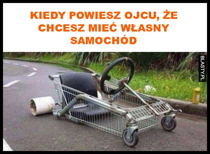 Kiedy powiesz ojcu, że chcesz mieć własny samochód