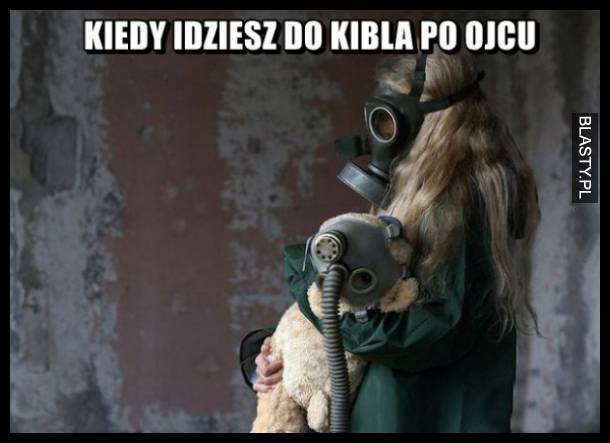 Kiedy wchodzisz do kibla po ojcu