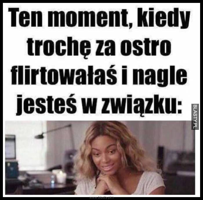 Ten moment kiedy za bardzo flirtowałaś