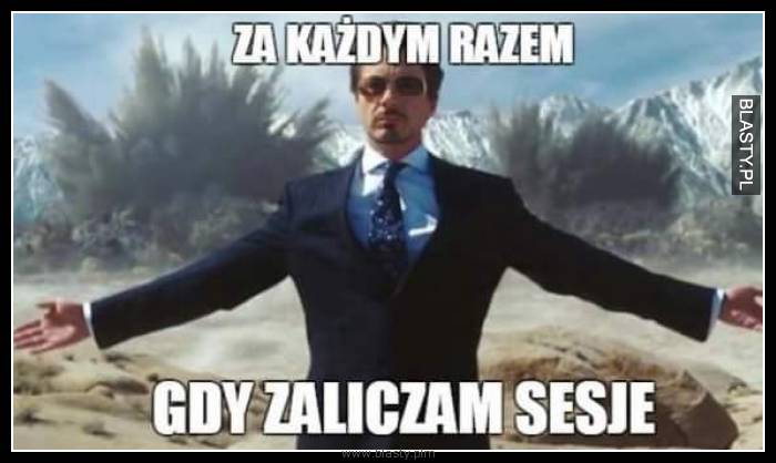 Za każdym razem gdy zaliczam sesje