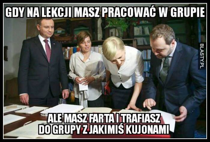 Gdy na lekcji masz pracować w grupie ale masz farta i trafiasz do grupy z jakimiś kujonami