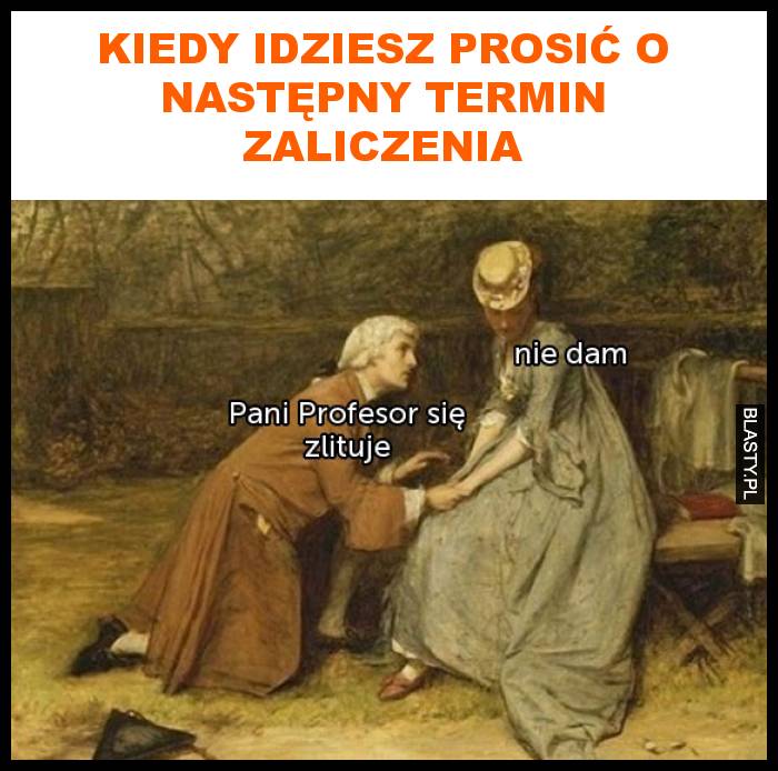 Kiedy idziesz prosić o następny termin zaliczenia