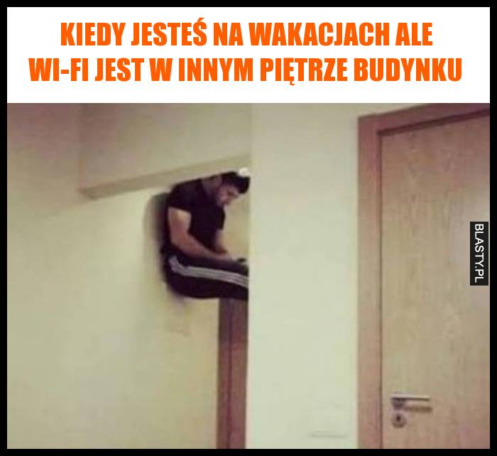 Kiedy jesteś na wakacjach ale Wi-Fi jest w innym piętrze budynku