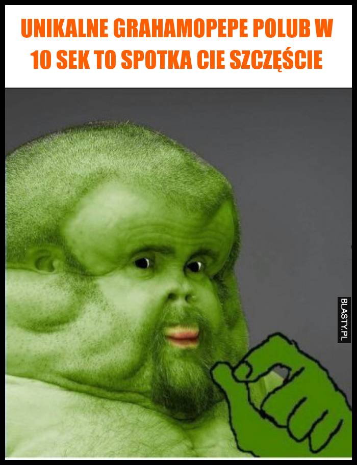 Unikalne GrahamoPepe polub w 10 sek to spotka Cie szczęście