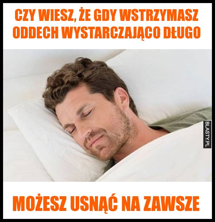 Czy wiesz, że gdy wstrzymasz oddech wystarczająco długo możesz usnąć na zawsze