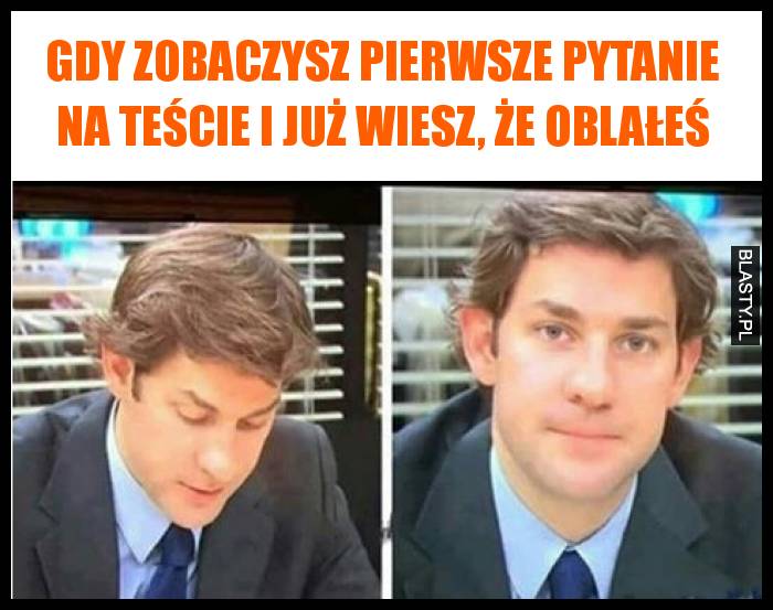 Gdy zobaczysz pierwsze pytanie na teście i już wiesz, że oblałeś