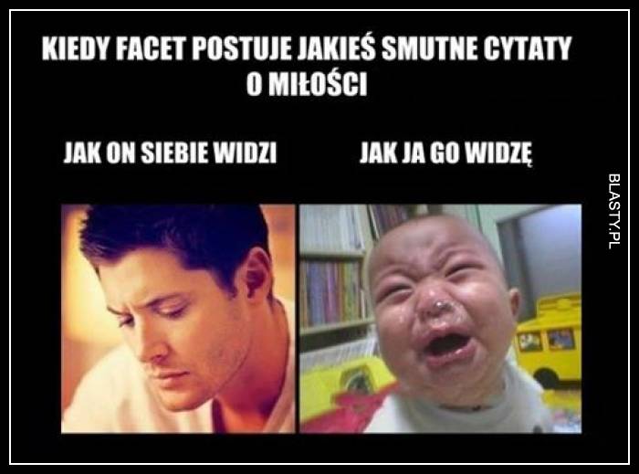 Kiedy facet postuje jakieś smutne cytaty o miłości - jak on siebie widzi vs jak ja go widzę