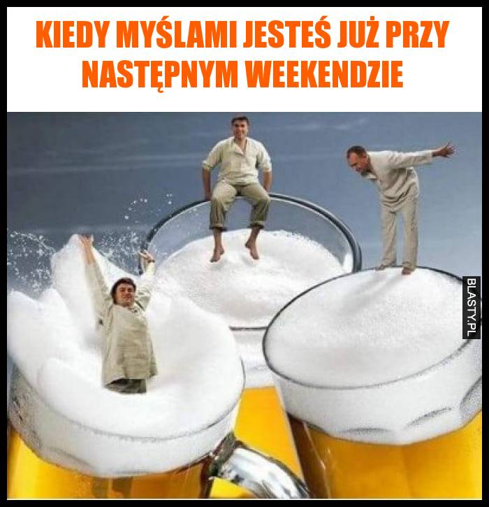 Kiedy myślami jesteś już przy następnym weekendzie