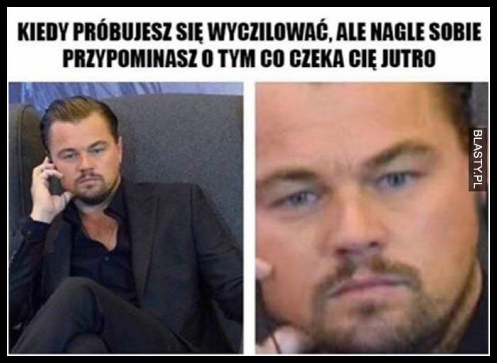 Kiedy próbujesz się wyczilować ale nagle przypominasz sobie o tym co czeka cię jutro