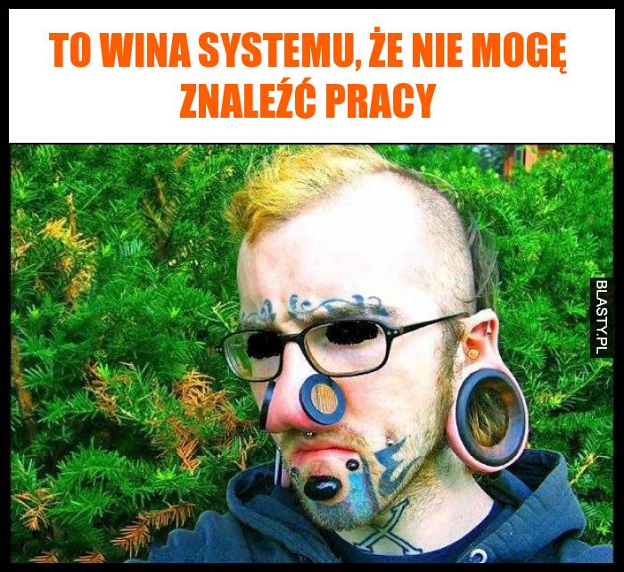 To wina systemu, że nie mogę znaleźć pracy