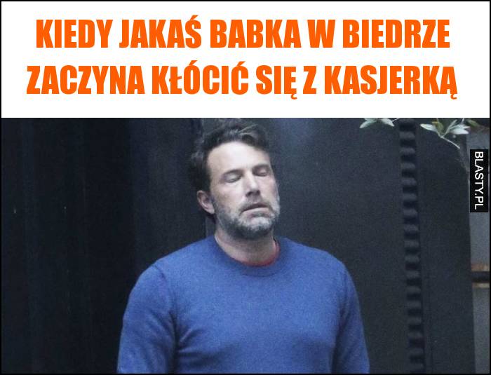 Kiedy jakaś babka w biedrze zaczyna kłócić się z kasjerką