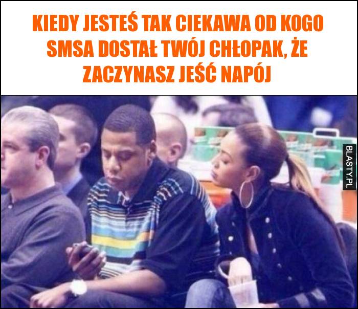 Kiedy jesteś tak ciekawa od kogo smsa dostał Twój chłopak, że zaczynasz jeść napój