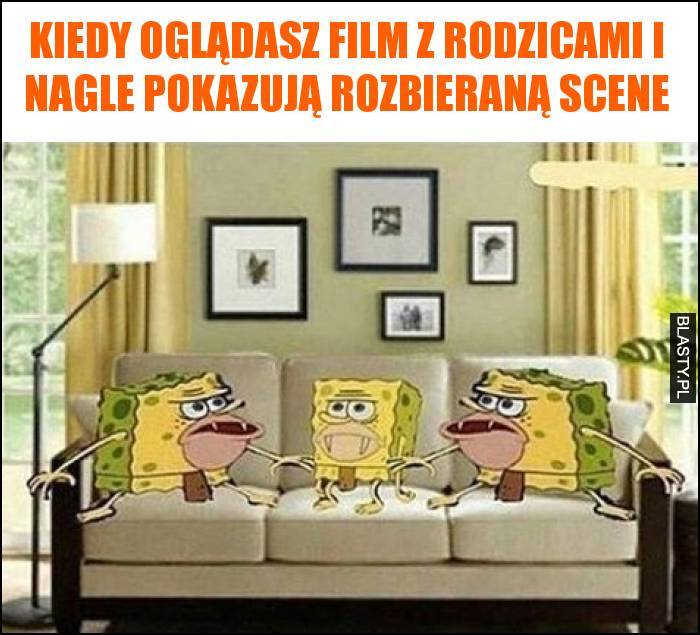 Kiedy oglądasz film z rodzicami i nagle pokazują rozbieraną scene