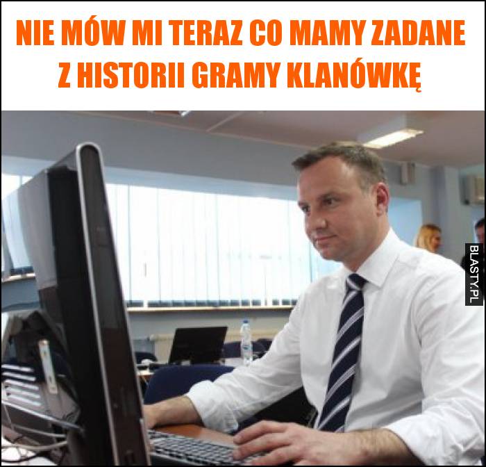 Nie mów mi teraz co mamy zadane z historii gramy klanówkę