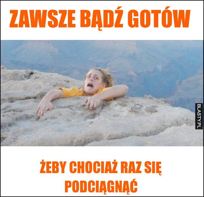 Zawsze bądź gotów, żeby chociaż raz się podciągnąć