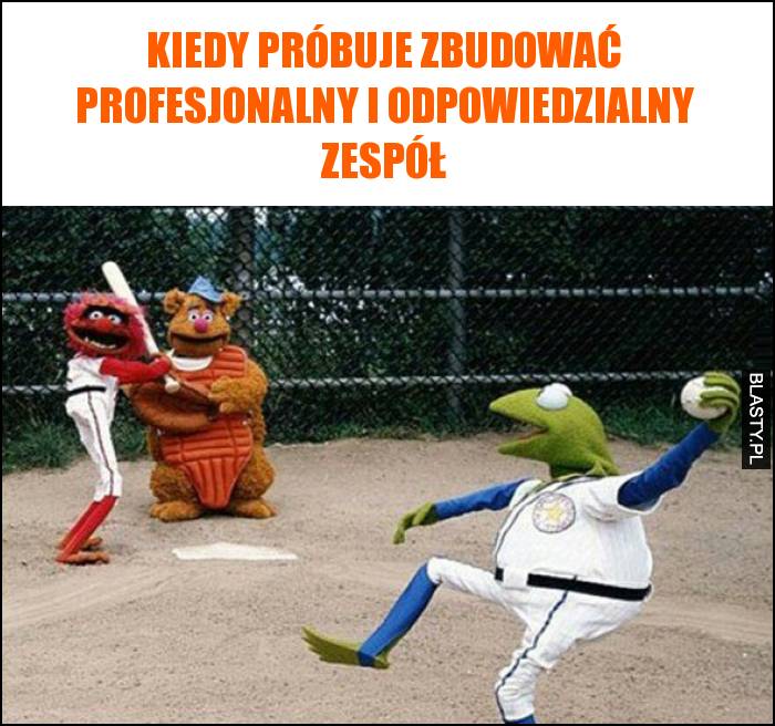 Kiedy próbuje zbudować profesjonalny i odpowiedzialny zespół