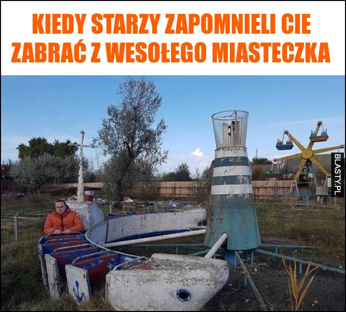 Kiedy starzy zapomnieli Cie zabrać z wesołego miasteczka