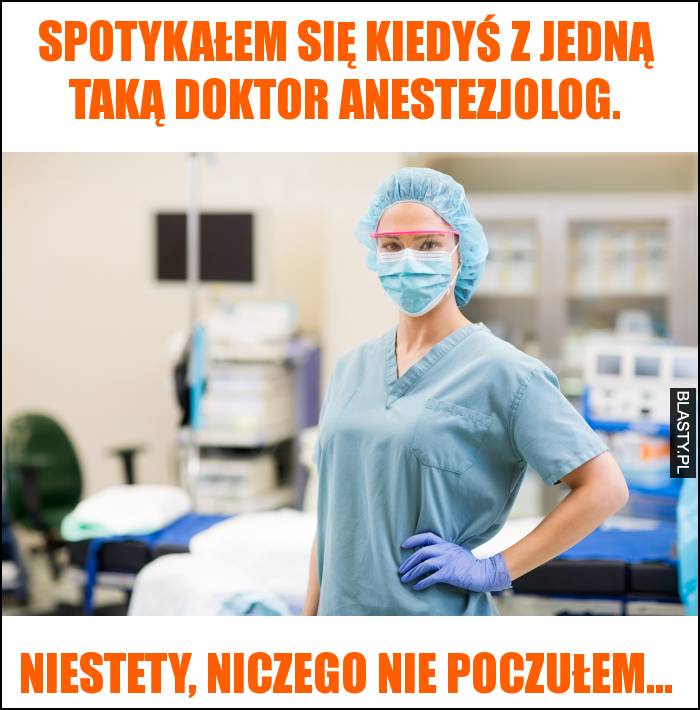 Spotykałem się kiedyś z jedną taką doktor anestezjolog.