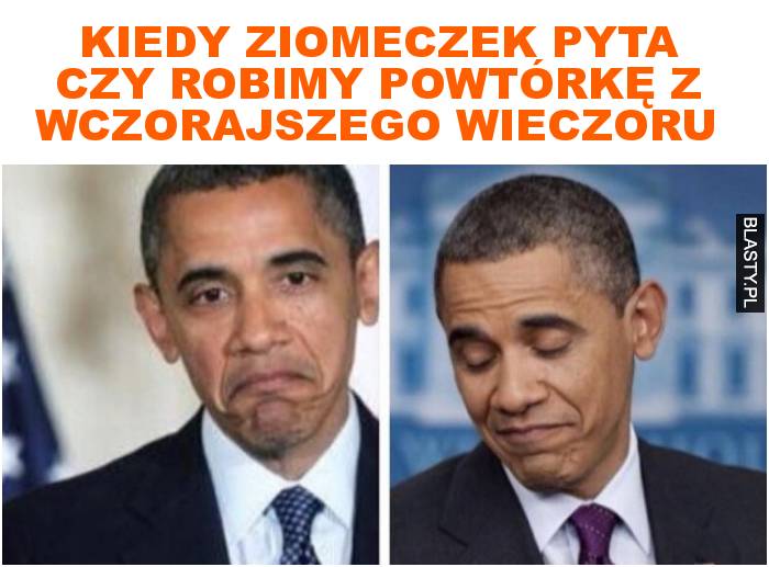 Kiedy ziomeczek pyta czy robimy powtórkę z wczorajszego wieczoru