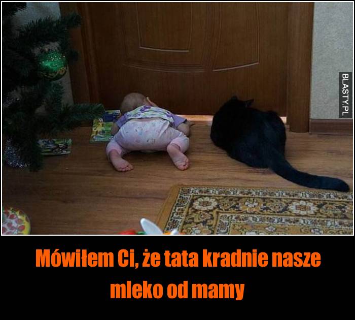 Mówiłem Ci, że tata kradnie nasze mleko od mamy