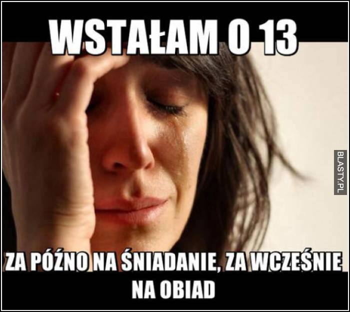 wstałam o 13 za późno na śniadanie