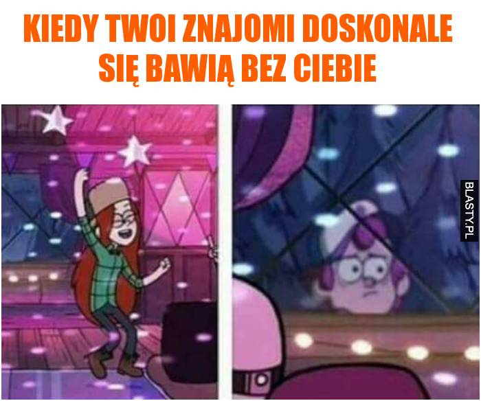 kiedy twoi znajomi doskonale się bawią bez ciebie