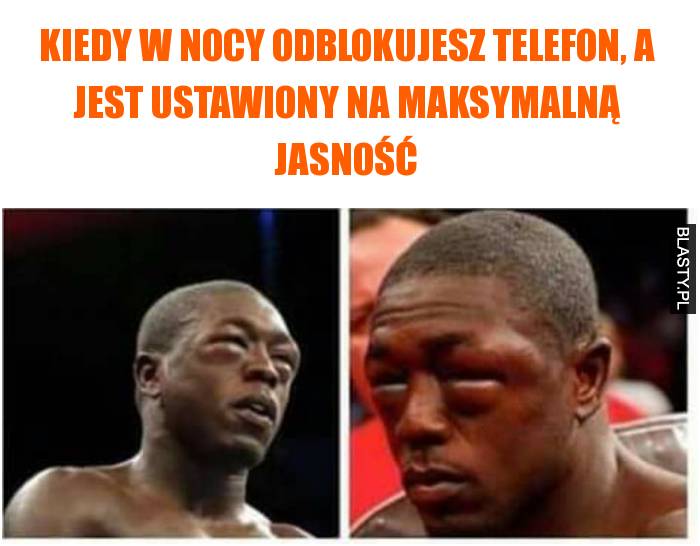 kiedy w nocy odblokujesz telefon, a jest ustawiony na maksymalną jasność