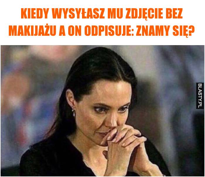 kiedy wysyłasz mu zdjęcie bez makijażu a on odpisuje: znamy się?