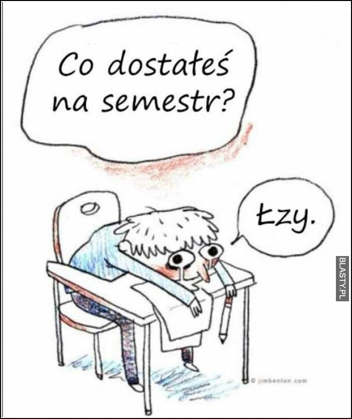 Co dostałeś na semestr ? Łzy