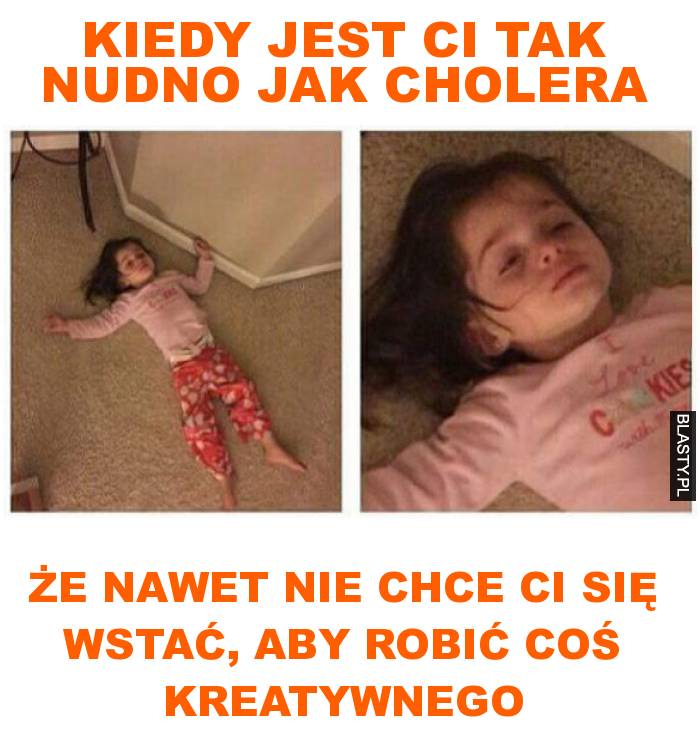 Kiedy jest ci tak nudno jak cholera