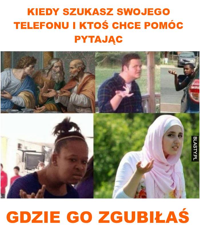 Kiedy szukasz swojego telefonu i ktoś chce pomóc pytając gdzie go zgubiłaś