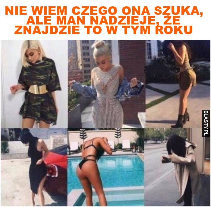 Nie wiem czego ona szuka, ale man nadzieje, że znajdzie to w tym roku