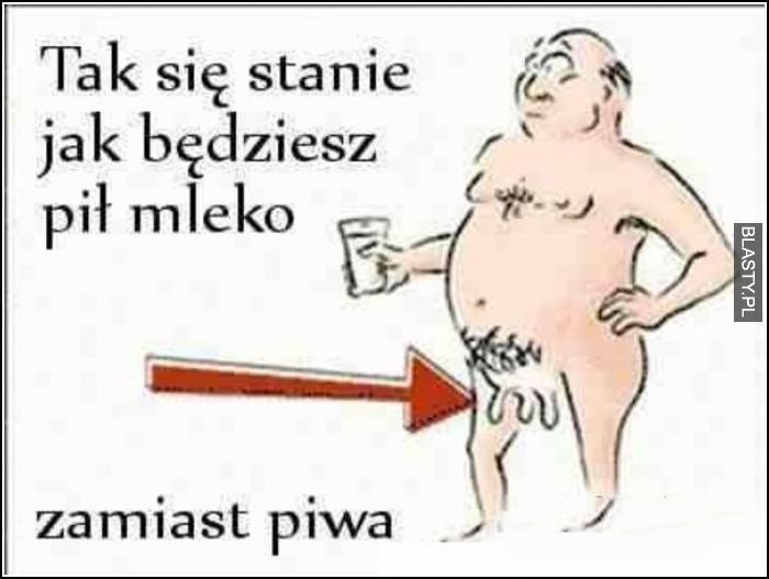 tak się stanie jak będzie pić mleko zamiast piwa