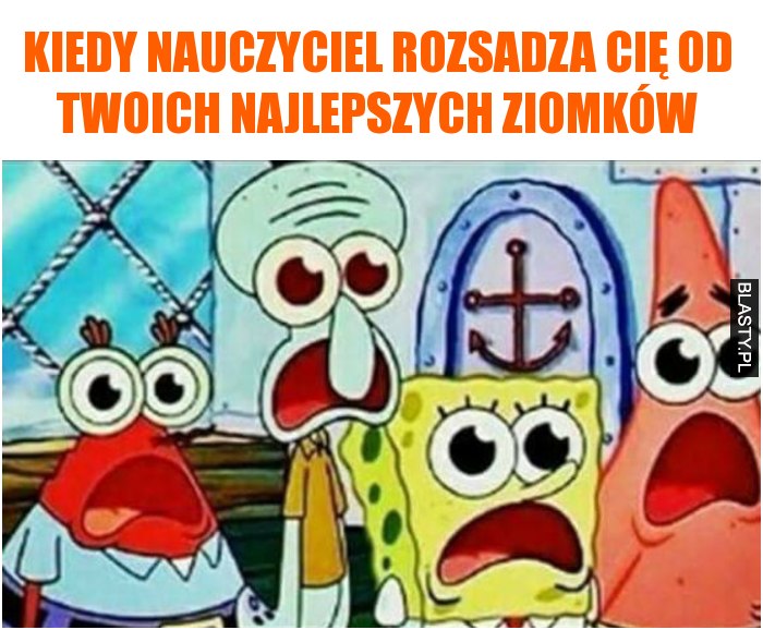 kiedy nauczyciel rozsadza Cię od Twoich najlepszych ziomków