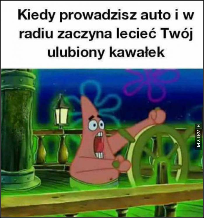 Kiedy prowadzisz auto i w radiu zaczyna lecieć Twój ulubiony kawałek