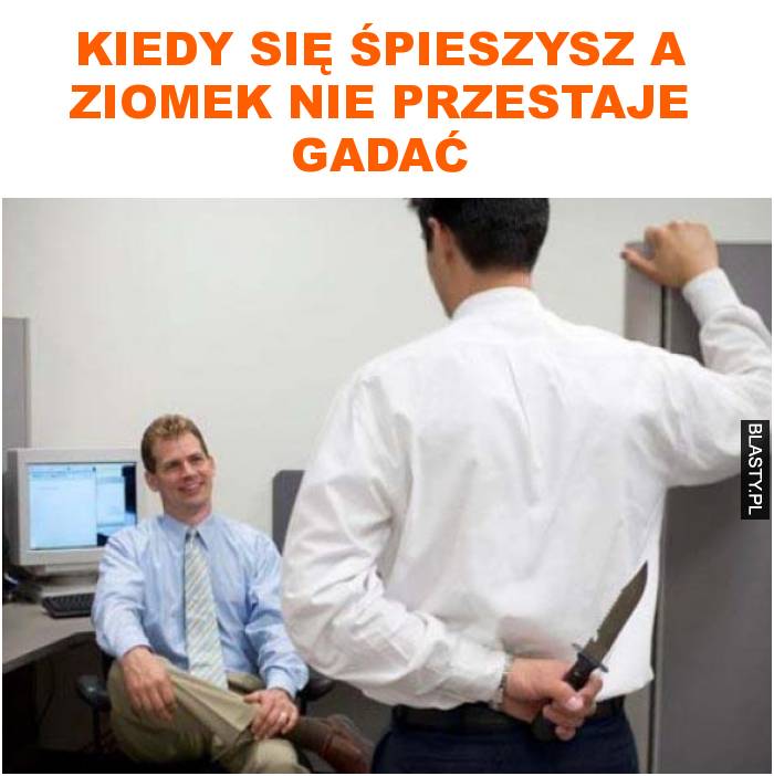 Kiedy się śpieszysz a ziomek nie przestaje gadać